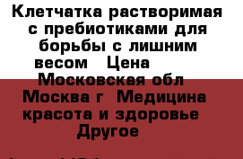 Клетчатка растворимая с пребиотиками для борьбы с лишним весом › Цена ­ 697 - Московская обл., Москва г. Медицина, красота и здоровье » Другое   